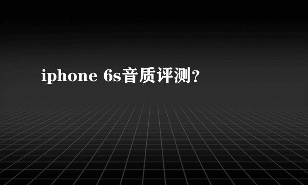 iphone 6s音质评测?
