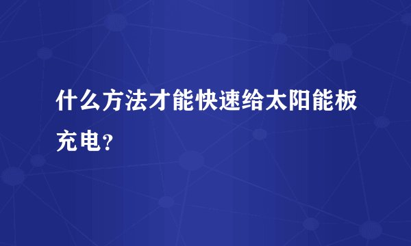 什么方法才能快速给太阳能板充电？