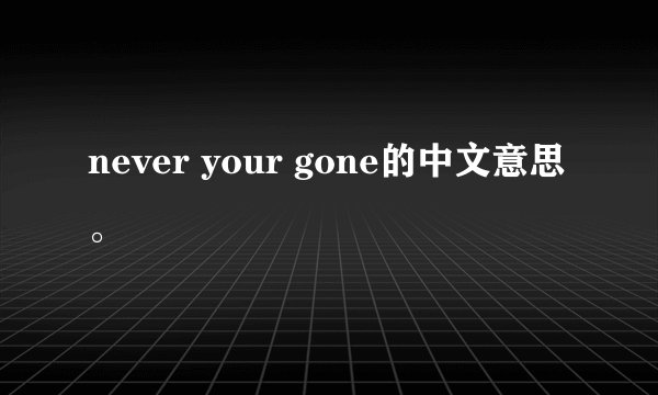 never your gone的中文意思。