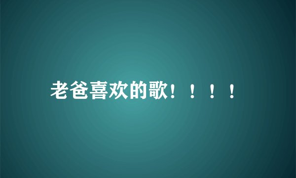老爸喜欢的歌！！！！