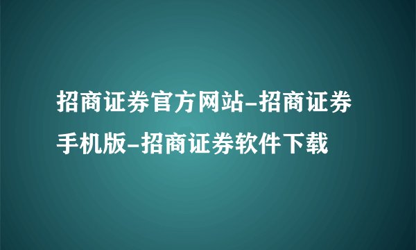 招商证券官方网站-招商证券手机版-招商证券软件下载