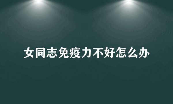 女同志免疫力不好怎么办