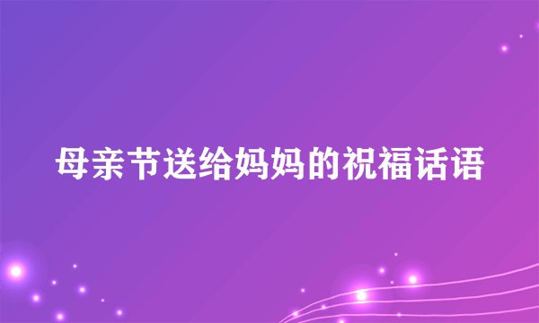 母亲节送给妈妈的祝福话语