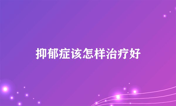 抑郁症该怎样治疗好