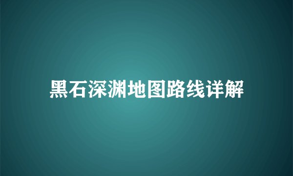 黑石深渊地图路线详解