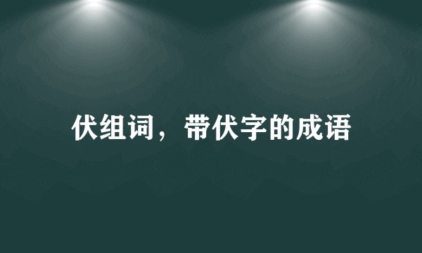 伏组词,带伏字的成语