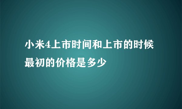 小米4上市时间和上市的时候最初的价格是多少