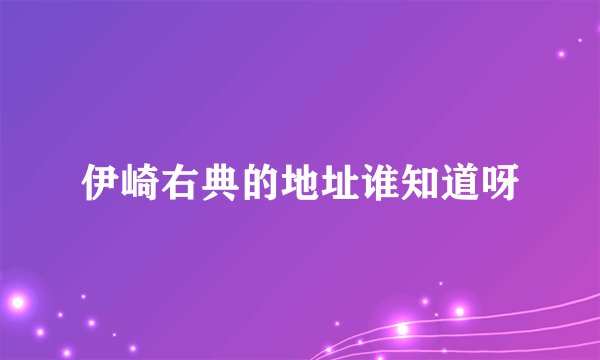 伊崎右典的地址谁知道呀