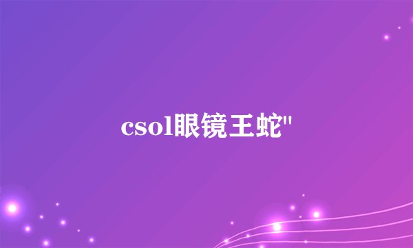 csol眼镜王蛇