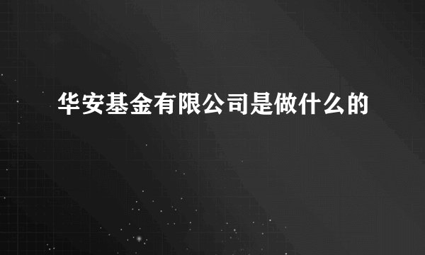 华安基金有限公司是做什么的