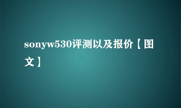 sonyw530评测以及报价【图文】