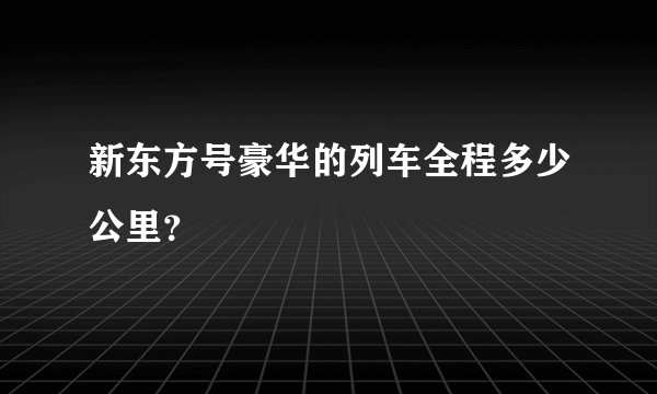 新东方号豪华的列车全程多少公里？