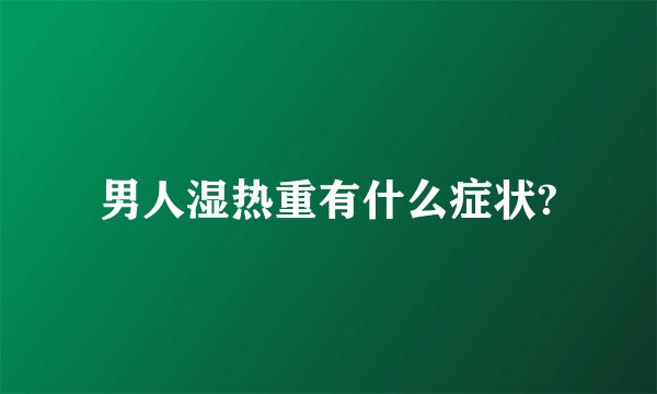 男人湿热重有什么症状?