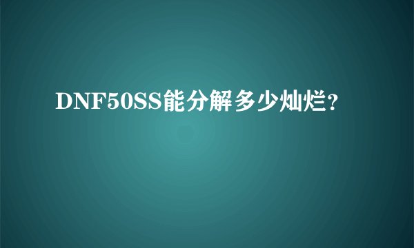 DNF50SS能分解多少灿烂？