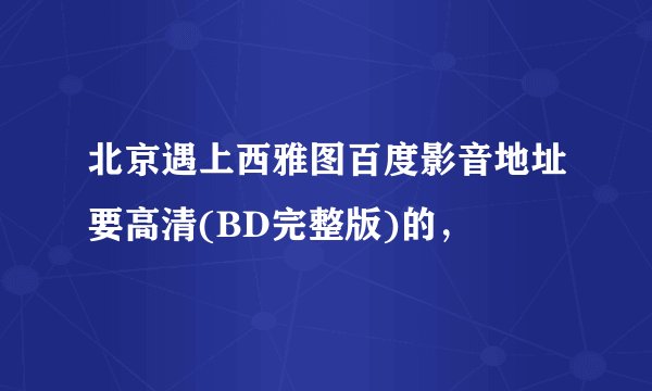 北京遇上西雅图百度影音地址要高清(BD完整版)的,