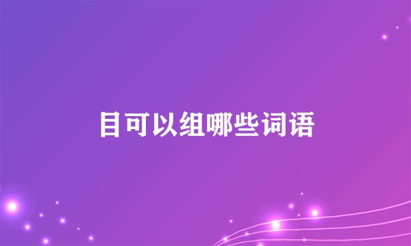 目可以组哪些词语