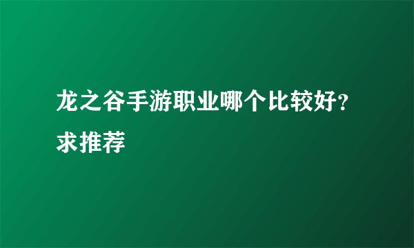 龙之谷手游职业哪个比较好？求推荐