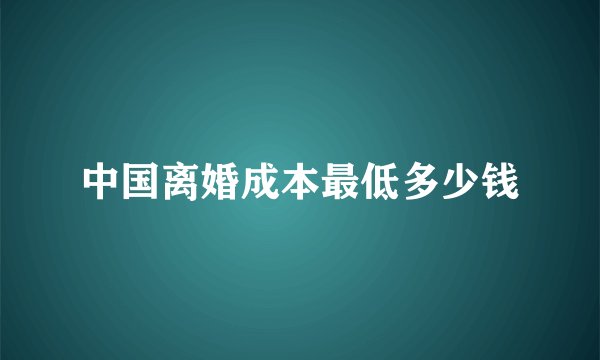 中国离婚成本最低多少钱
