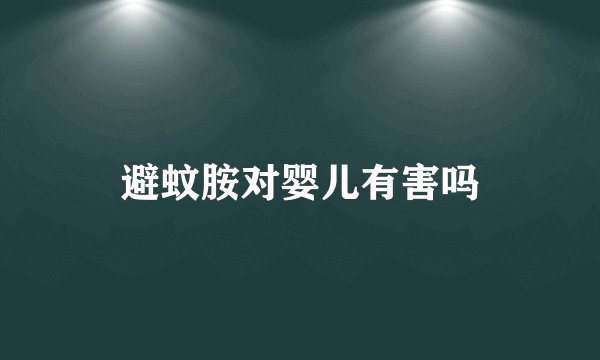 避蚊胺对婴儿有害吗