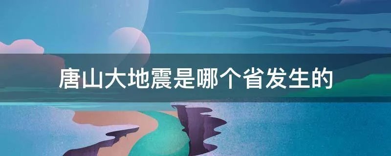 唐山大地震是哪个省发生的