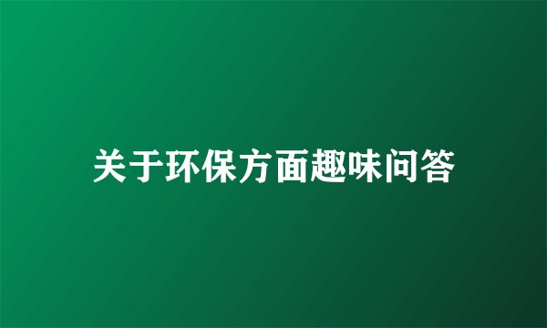 关于环保方面趣味问答