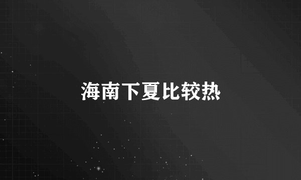 海南下夏比较热