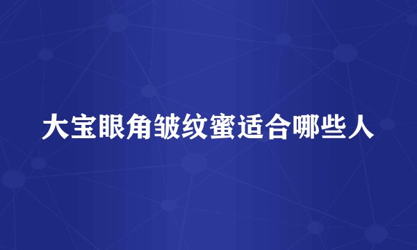 大宝眼角皱纹蜜适合哪些人
