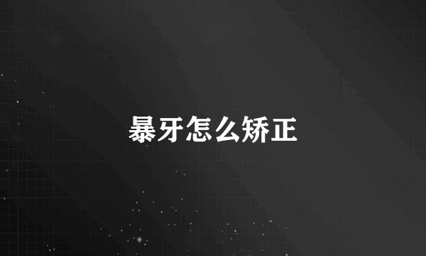暴牙怎么矫正