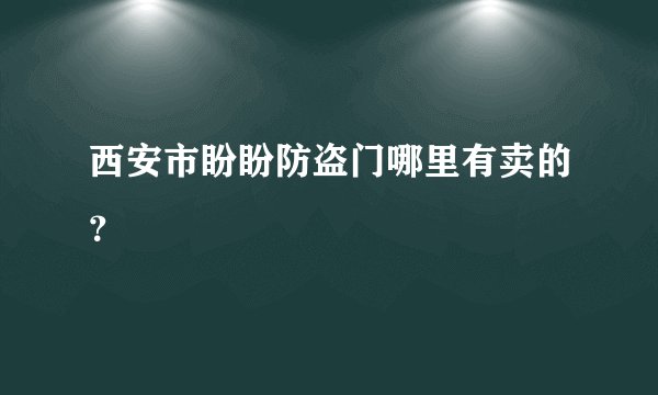 西安市盼盼防盗门哪里有卖的？