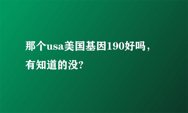 那个usa美国基因190好吗，有知道的没?