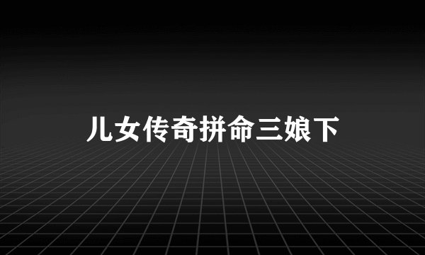 儿女传奇拼命三娘下