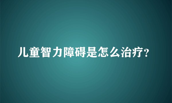 儿童智力障碍是怎么治疗？