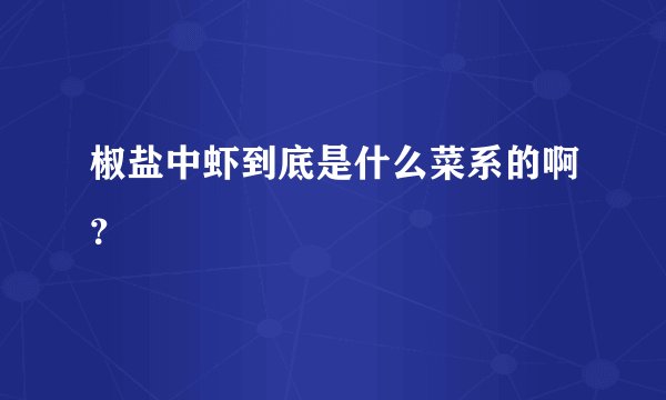 椒盐中虾到底是什么菜系的啊？