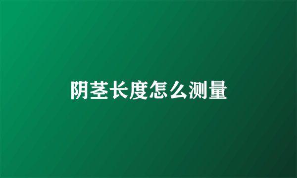 阴茎长度怎么测量