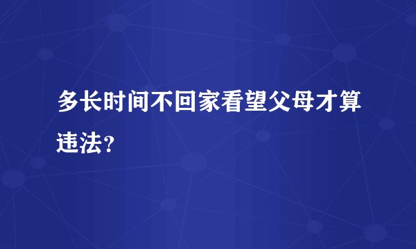 多长时间不回家看望父母才算违法？
