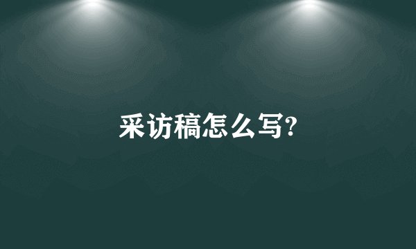 采访稿怎么写?