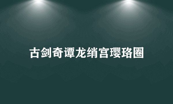 古剑奇谭龙绡宫璎珞圈