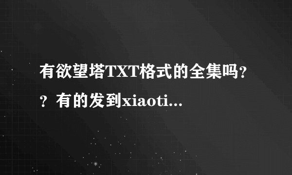 有欲望塔TXT格式的全集吗？？有的发到xiaotiao1030@