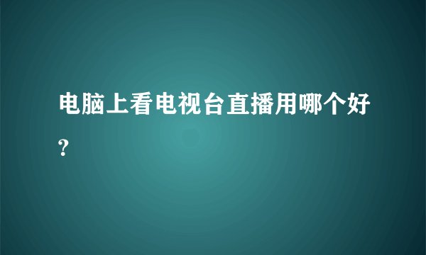 电脑上看电视台直播用哪个好？
