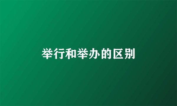 举行和举办的区别