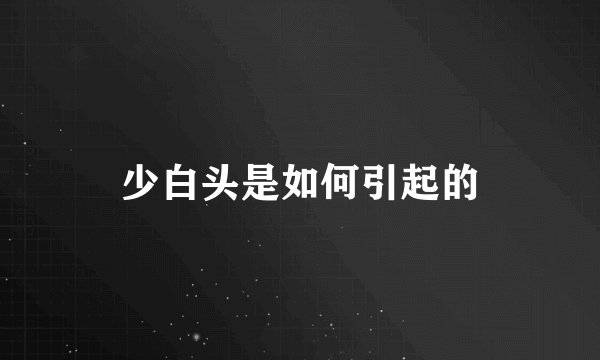 少白头是如何引起的