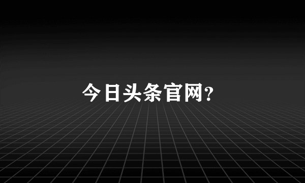 今日头条官网？