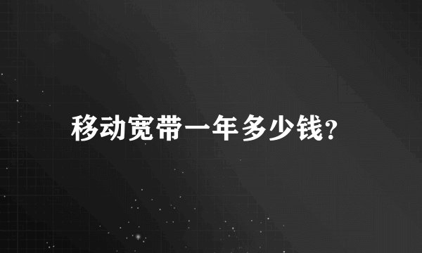移动宽带一年多少钱？