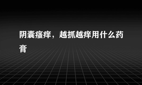 阴囊瘙痒，越抓越痒用什么药膏