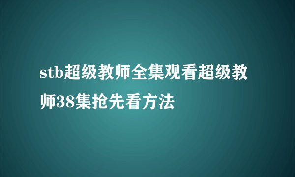 stb超级教师全集观看超级教师38集抢先看方法