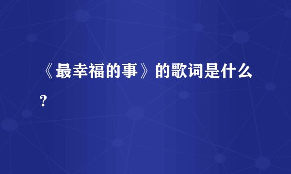 《最幸福的事》的歌词是什么？