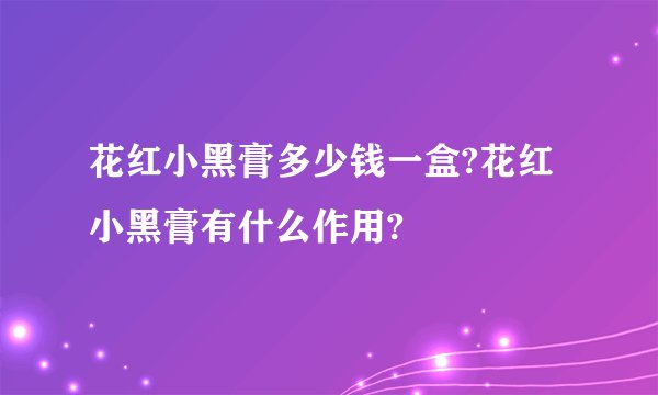 花红小黑膏多少钱一盒?花红小黑膏有什么作用?