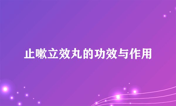 止嗽立效丸的功效与作用