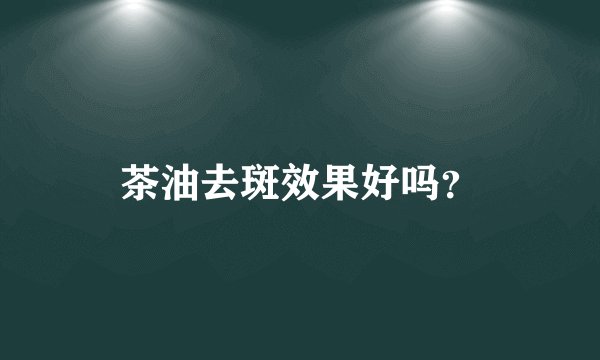 茶油去斑效果好吗？