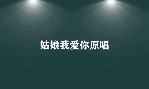 姑娘我爱你原唱